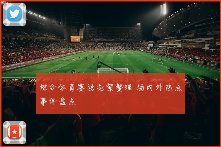 综合体育赛场花絮整理 场内外热点事件盘点